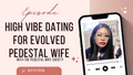 High Vibe Dating for Evolved Pedestal Wives